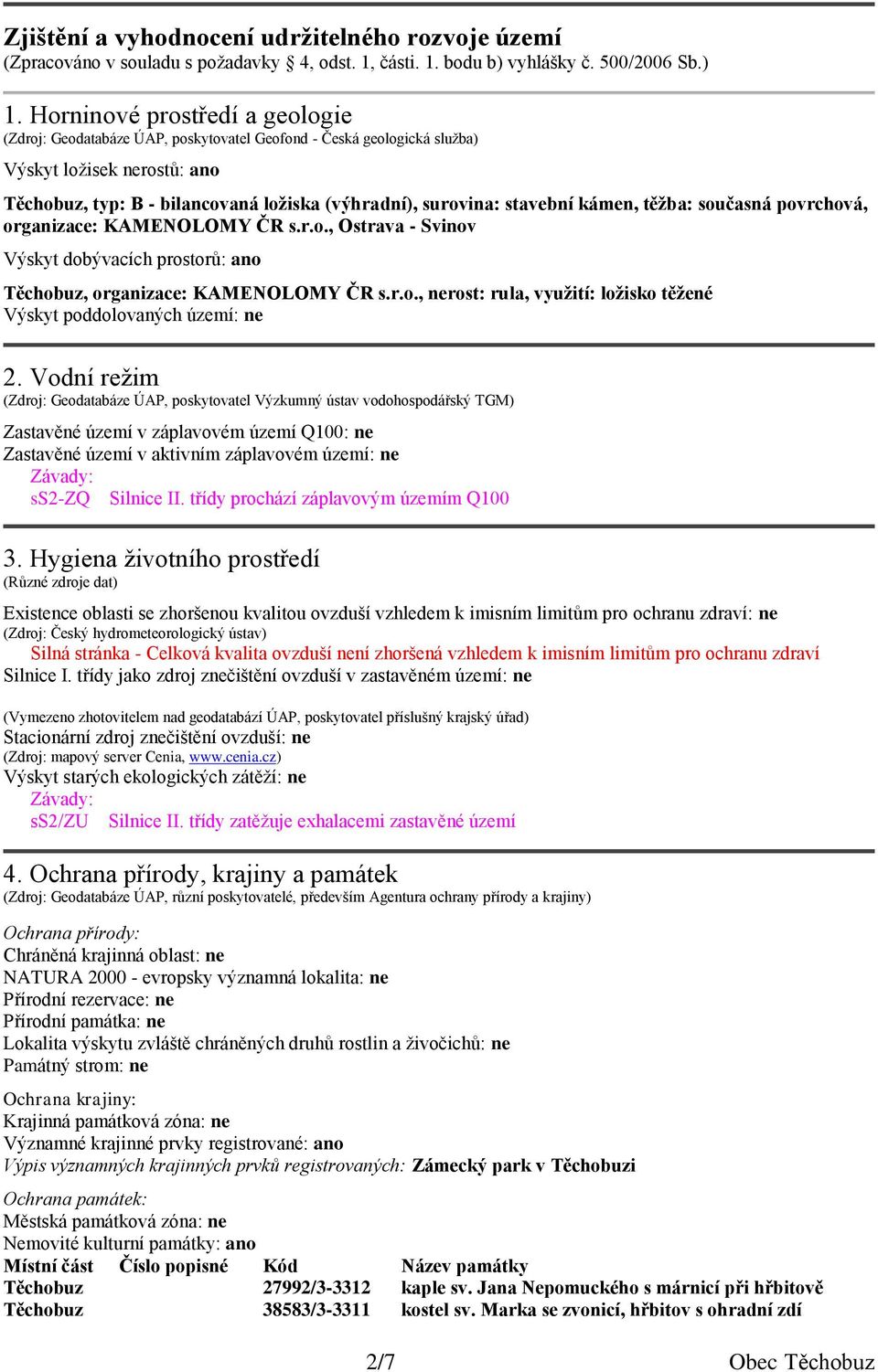 stavební kámen, těžba: současná povrchová, organizace: KAMENOLOMY ČR s.r.o., Ostrava - Svinov Výskyt dobývacích prostorů: ano Těchobuz, organizace: KAMENOLOMY ČR s.r.o., nerost: rula, využití: ložisko těžené Výskyt poddolovaných území: ne 2.