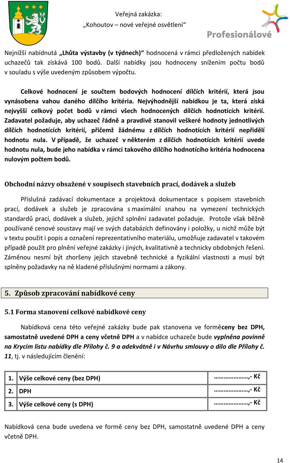 Celkové hodnocení je součtem bodových hodnocení dílčích kritérií, která jsou vynásobena vahou daného dílčího kritéria.