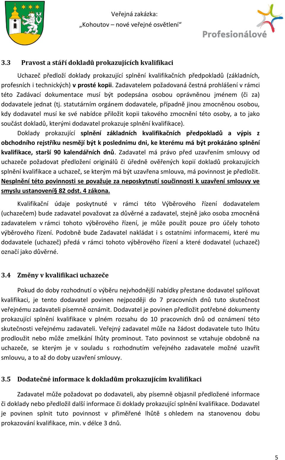 statutárním orgánem dodavatele, případně jinou zmocněnou osobou, kdy dodavatel musí ke své nabídce přiložit kopii takového zmocnění této osoby, a to jako součást dokladů, kterými dodavatel prokazuje