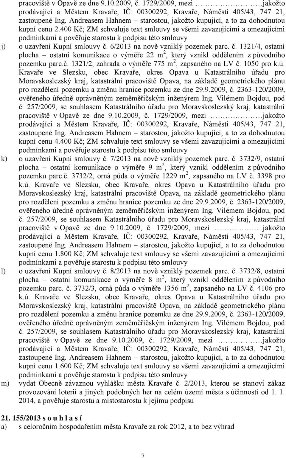 1050 pro k.ú. pracoviště v Opavě ze dne 9.10.2009, č. 1729/2009, mezi jakožto kupní cenu 4.400 Kč; ZM schvaluje text smlouvy se všemi zavazujícími a omezujícími k) o uzavření Kupní smlouvy č.