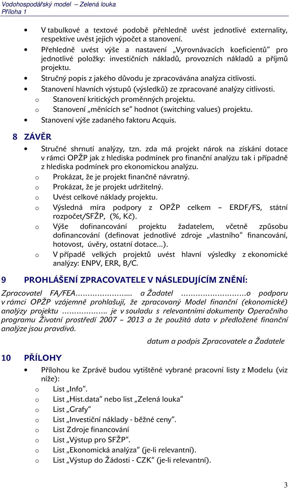 Stručný popis z jakého důvodu je zpracovávána analýza citlivosti. Stanovení hlavních výstupů (výsledků) ze zpracované analýzy citlivosti. o Stanovení kritických proměnných projektu.