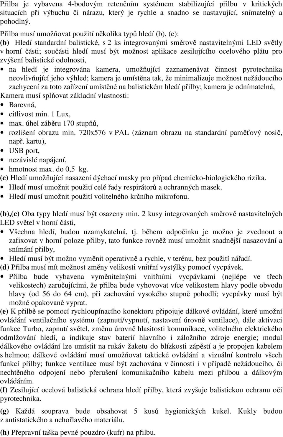 aplikace zesilujícího ocelového plátu pro zvýšení balistické odolnosti, na hledí je integrována kamera, umožňující zaznamenávat činnost pyrotechnika neovlivňující jeho výhled; kamera je umístěna tak,