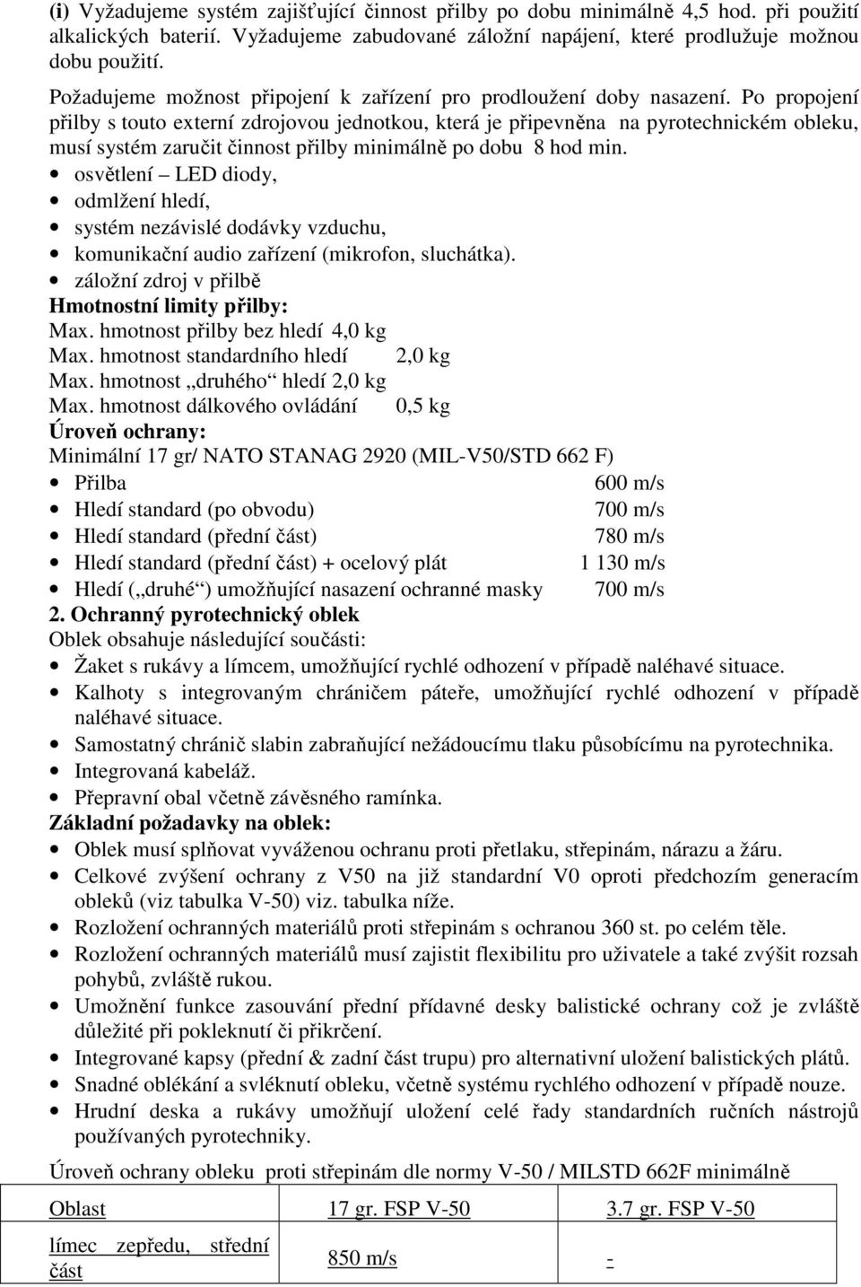 Po propojení přilby s touto externí zdrojovou jednotkou, která je připevněna na pyrotechnickém obleku, musí systém zaručit činnost přilby minimálně po dobu 8 hod min.