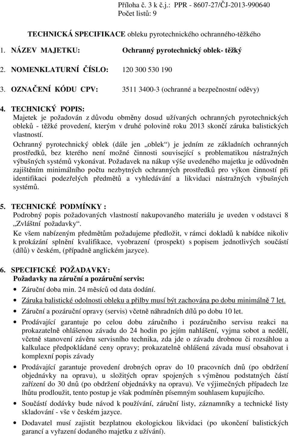 TECHNICKÝ POPIS: Majetek je požadován z důvodu obměny dosud užívaných ochranných pyrotechnických obleků - těžké provedení, kterým v druhé polovině roku 2013 skončí záruka balistických vlastností.