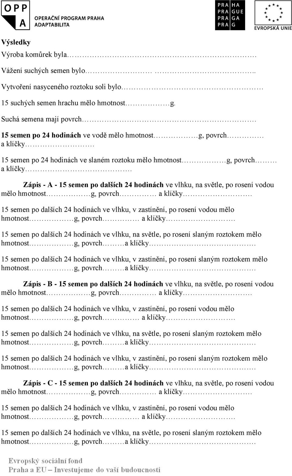 Zápis - A - 15 semen po dalších 24 hodinách ve vlhku, na světle, po rosení vodou mělo 15 semen po dalších 24 hodinách ve vlhku, v zastínění, po rosení slaným roztokem mělo Zápis - B -