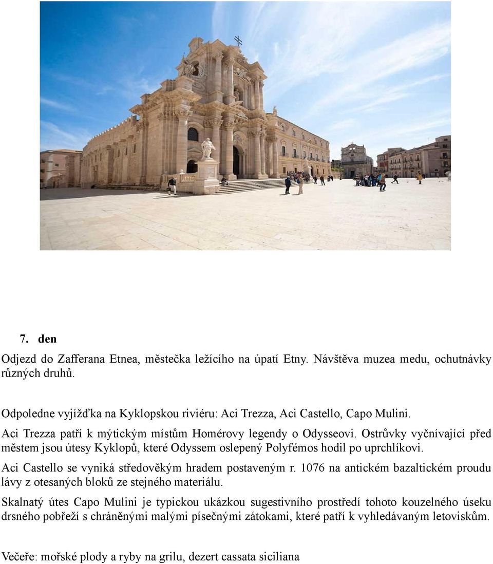 Ostrůvky vyčnívající před městem jsou útesy Kyklopů, které Odyssem oslepený Polyfémos hodil po uprchlíkovi. Aci Castello se vyniká středověkým hradem postaveným r.