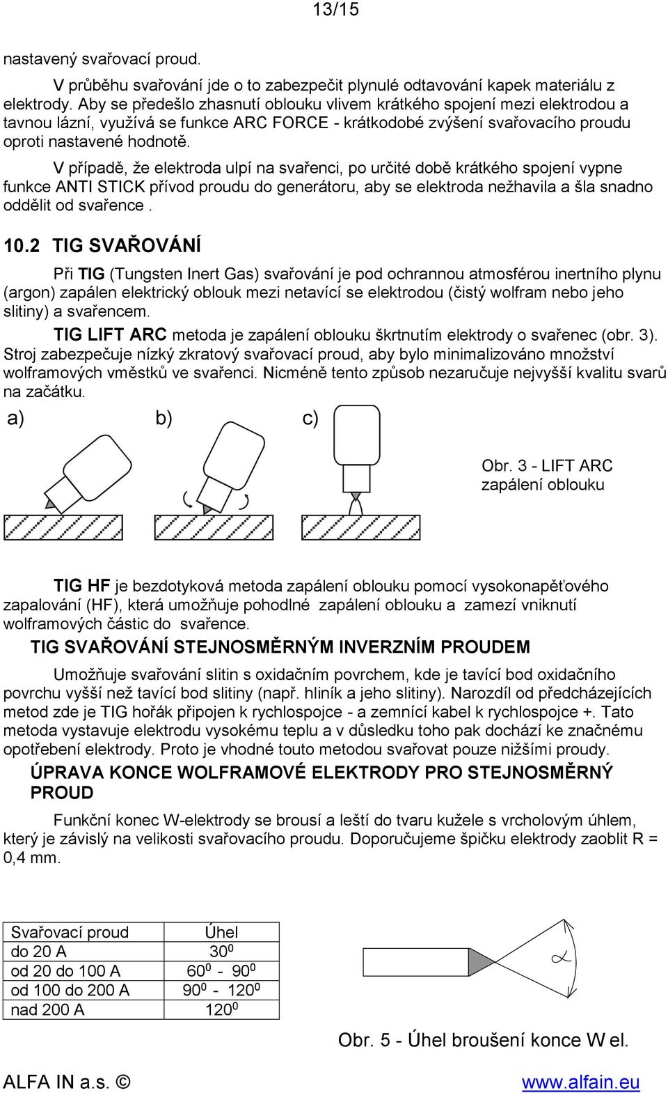 V případě, že elektroda ulpí na svařenci, po určité době krátkého spojení vypne funkce ANTI STICK přívod proudu do generátoru, aby se elektroda nežhavila a šla snadno oddělit od svařence. 10.