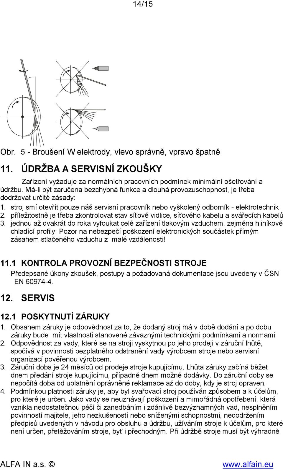 příležitostně je třeba zkontrolovat stav síťové vidlice, síťového kabelu a svářecích kabelů 3. jednou až dvakrát do roka vyfoukat celé zařízení tlakovým vzduchem, zejména hliníkové chladící profily.