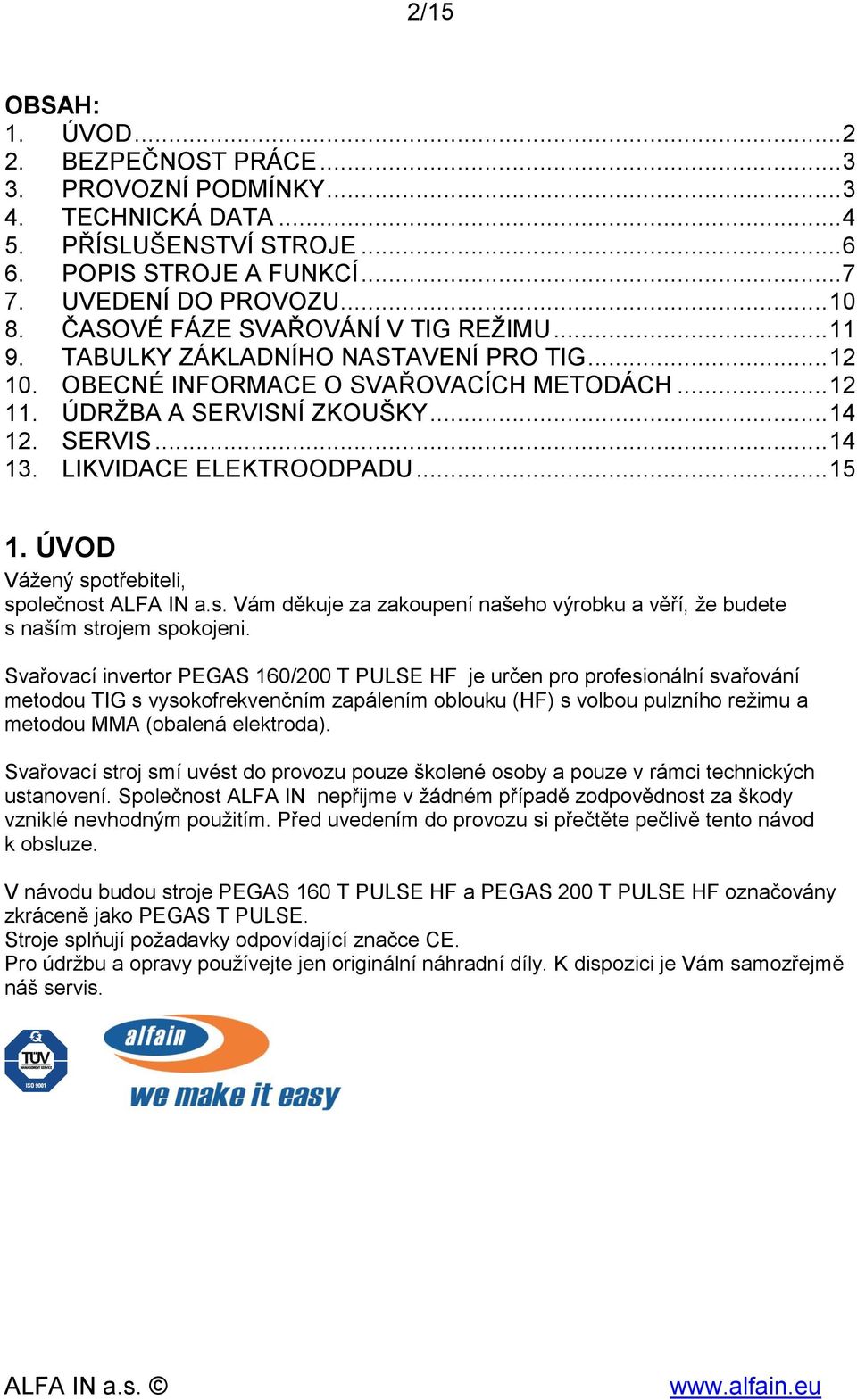 LIKVIDACE ELEKTROODPADU... 15 1. ÚVOD Vážený spotřebiteli, společnost ALFA IN a.s. Vám děkuje za zakoupení našeho výrobku a věří, že budete s naším strojem spokojeni.