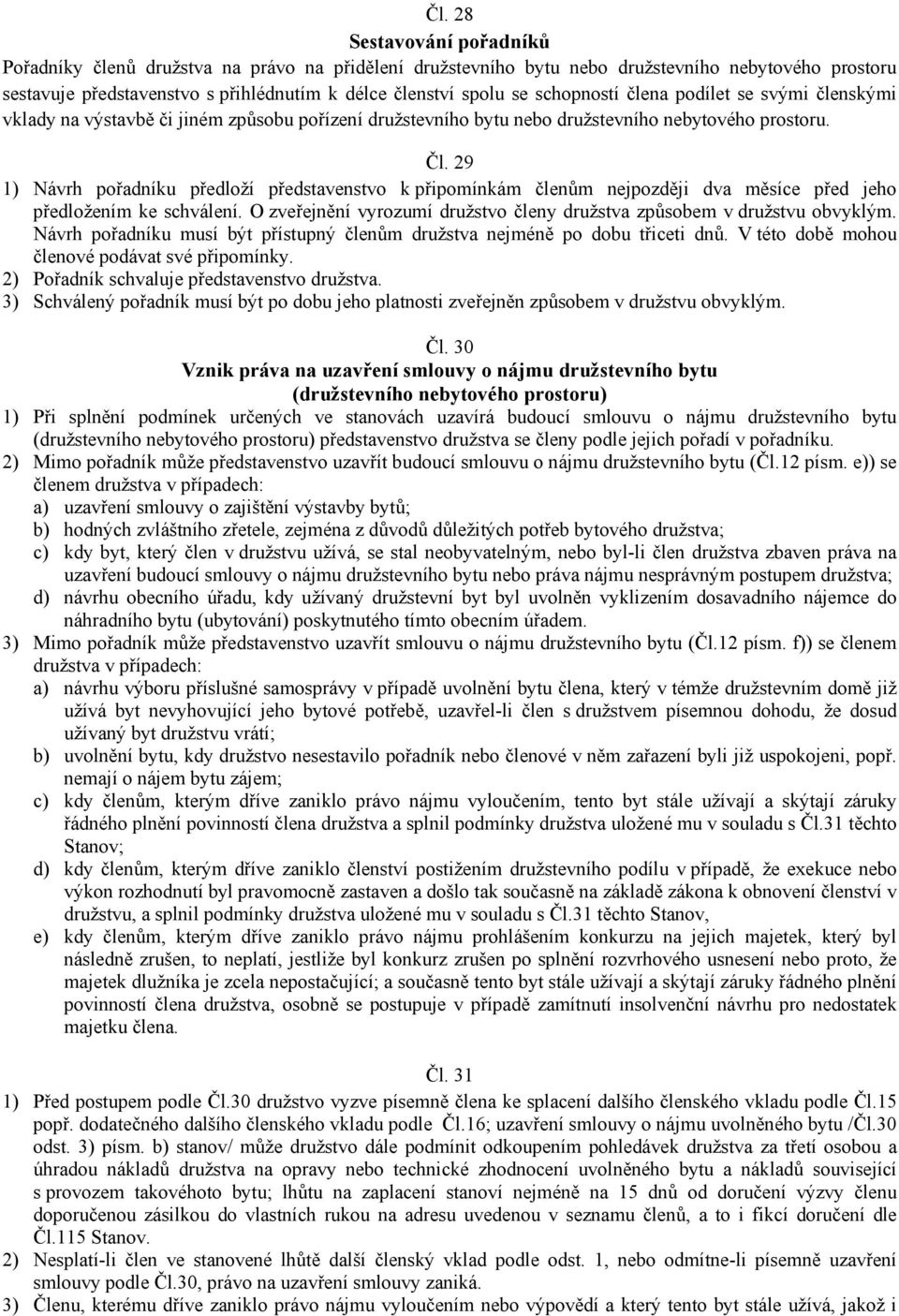 29 1) Návrh pořadníku předloží představenstvo k připomínkám členům nejpozději dva měsíce před jeho předložením ke schválení. O zveřejnění vyrozumí družstvo členy družstva způsobem v družstvu obvyklým.