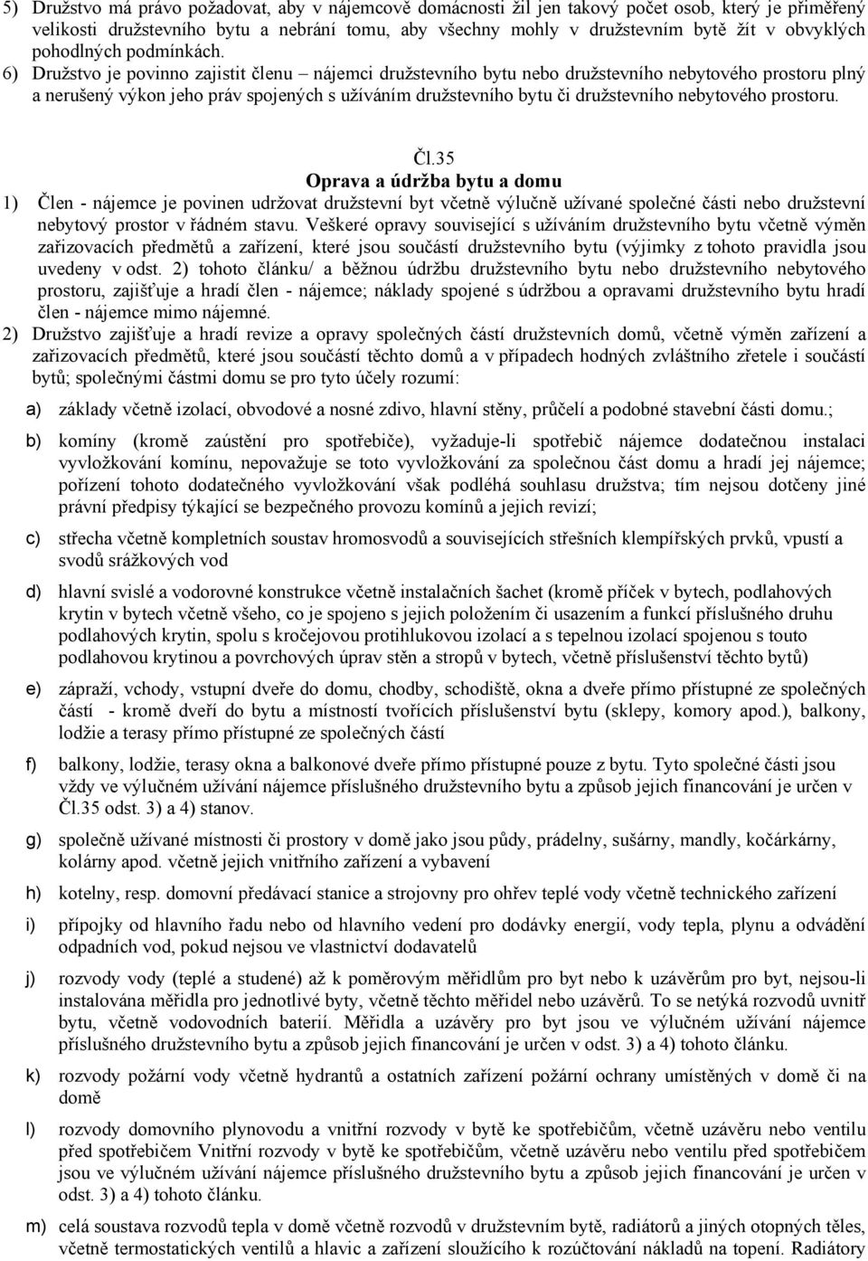 6) Družstvo je povinno zajistit členu nájemci družstevního bytu nebo družstevního nebytového prostoru plný a nerušený výkon jeho práv spojených s užíváním družstevního bytu či družstevního nebytového