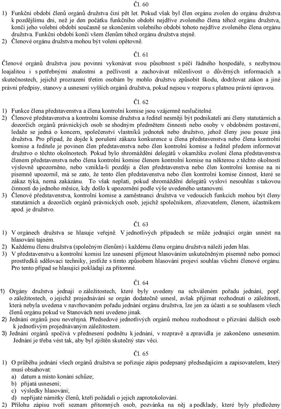 skončením volebního období tohoto nejdříve zvoleného člena orgánu družstva. Funkční období končí všem členům téhož orgánu družstva stejně. 2) Čle