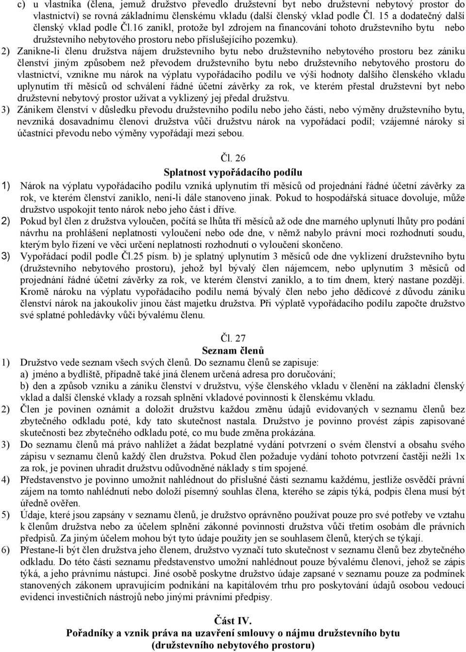 2) Zanikne-li členu družstva nájem družstevního bytu nebo družstevního nebytového prostoru bez zániku členství jiným způsobem než převodem družstevního bytu nebo družstevního nebytového prostoru do