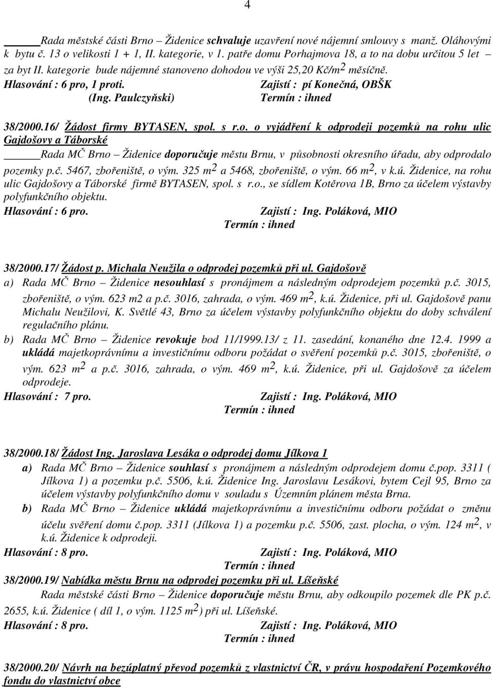 Paulczyňski) 38/2000.16/ Žádost firmy BYTASEN, spol. s r.o. o vyjádření k odprodeji pozemků na rohu ulic Gajdošovy a Táborské Rada MČ Brno Židenice doporučuje městu Brnu, v působnosti okresního úřadu, aby odprodalo pozemky p.