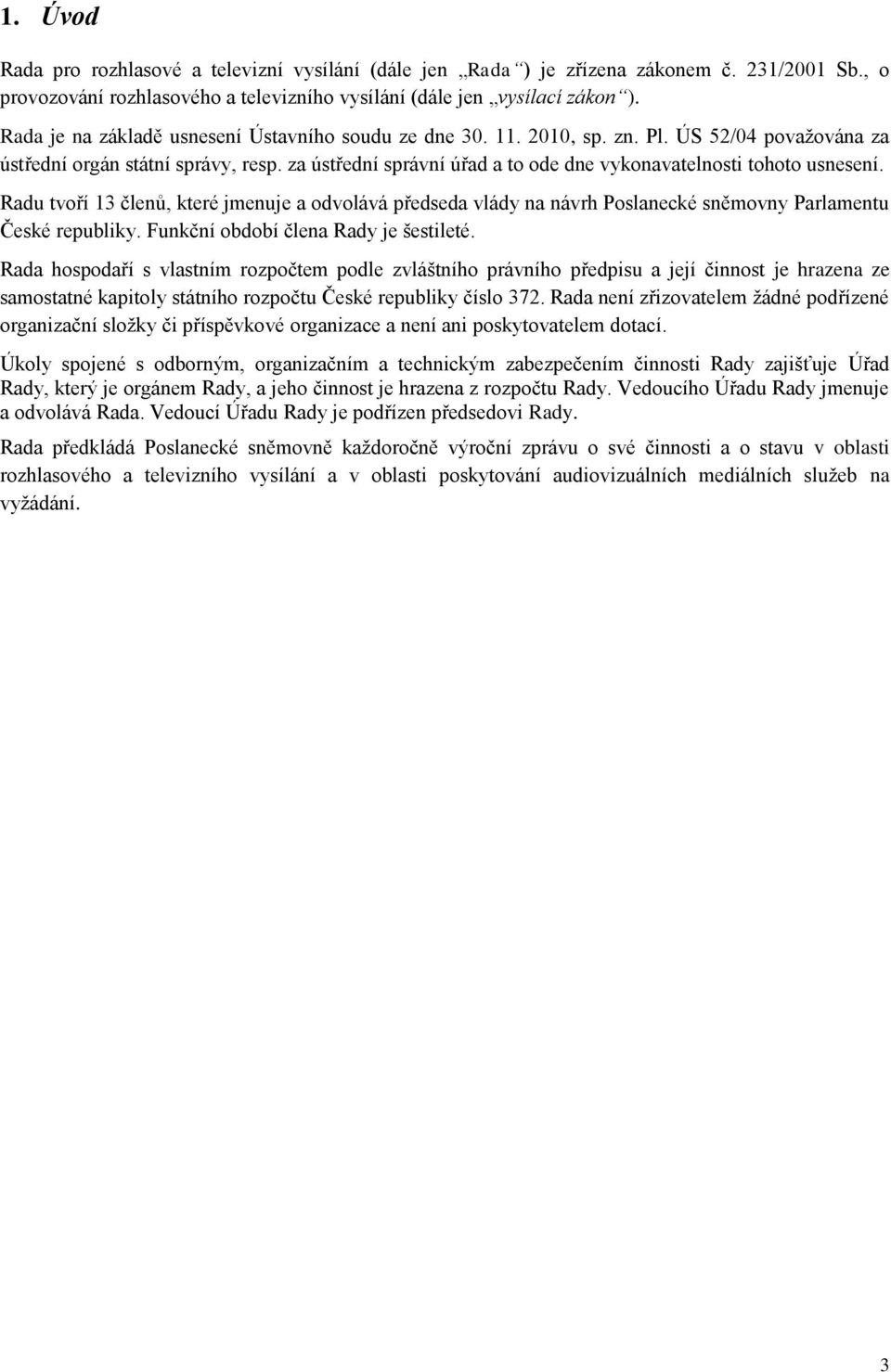 za ústřední správní úřad a to ode dne vykonavatelnosti tohoto usnesení. Radu tvoří 13 členů, které jmenuje a odvolává předseda vlády na návrh Poslanecké sněmovny Parlamentu České republiky.