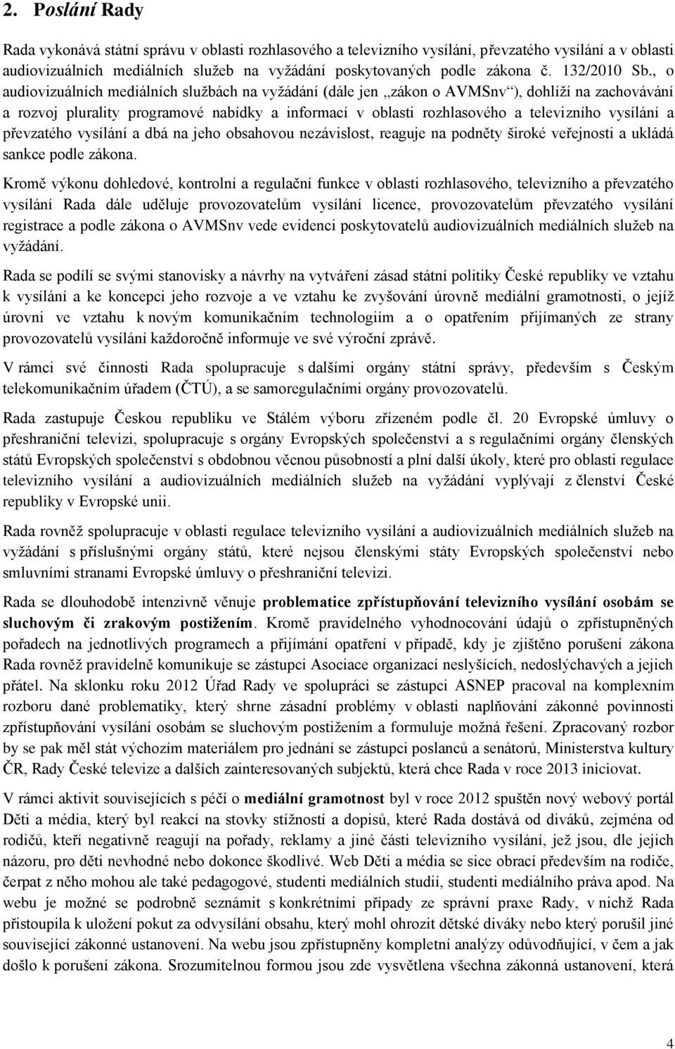 , o audiovizuálních mediálních službách na vyžádání (dále jen zákon o AVMSnv ), dohlíží na zachovávání a rozvoj plurality programové nabídky a informací v oblasti rozhlasového a televizního vysílání
