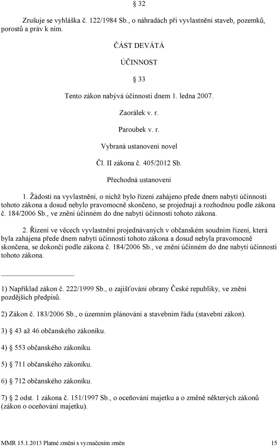 Žádosti na vyvlastnění, o nichž bylo řízení zahájeno přede dnem nabytí účinnosti tohoto zákona a dosud nebylo pravomocně skončeno, se projednají a rozhodnou podle zákona č. 184/2006 Sb.