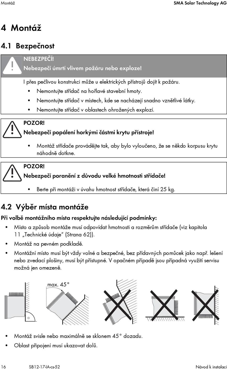 Nebezpečí popálení horkými částmi krytu přístroje! Montáž střídače provádějte tak, aby bylo vyloučeno, že se někdo korpusu krytu náhodně dotkne. POZOR!