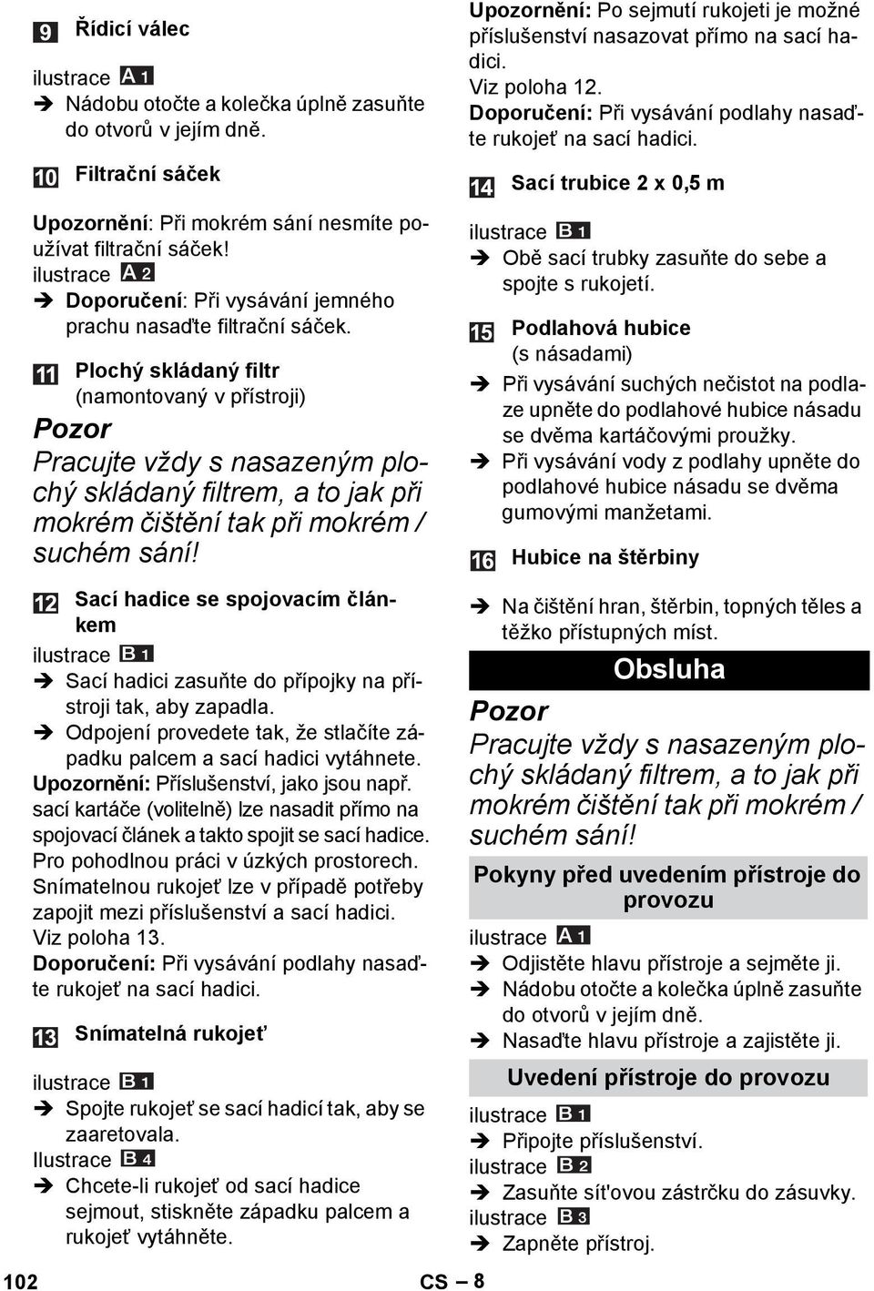 Plochý skládaný filtr (namontovaný v přístroji) Pozor Pracujte vždy s nasazeným plochý skládaný filtrem, a to jak při mokrém čištění tak při mokrém / suchém sání!