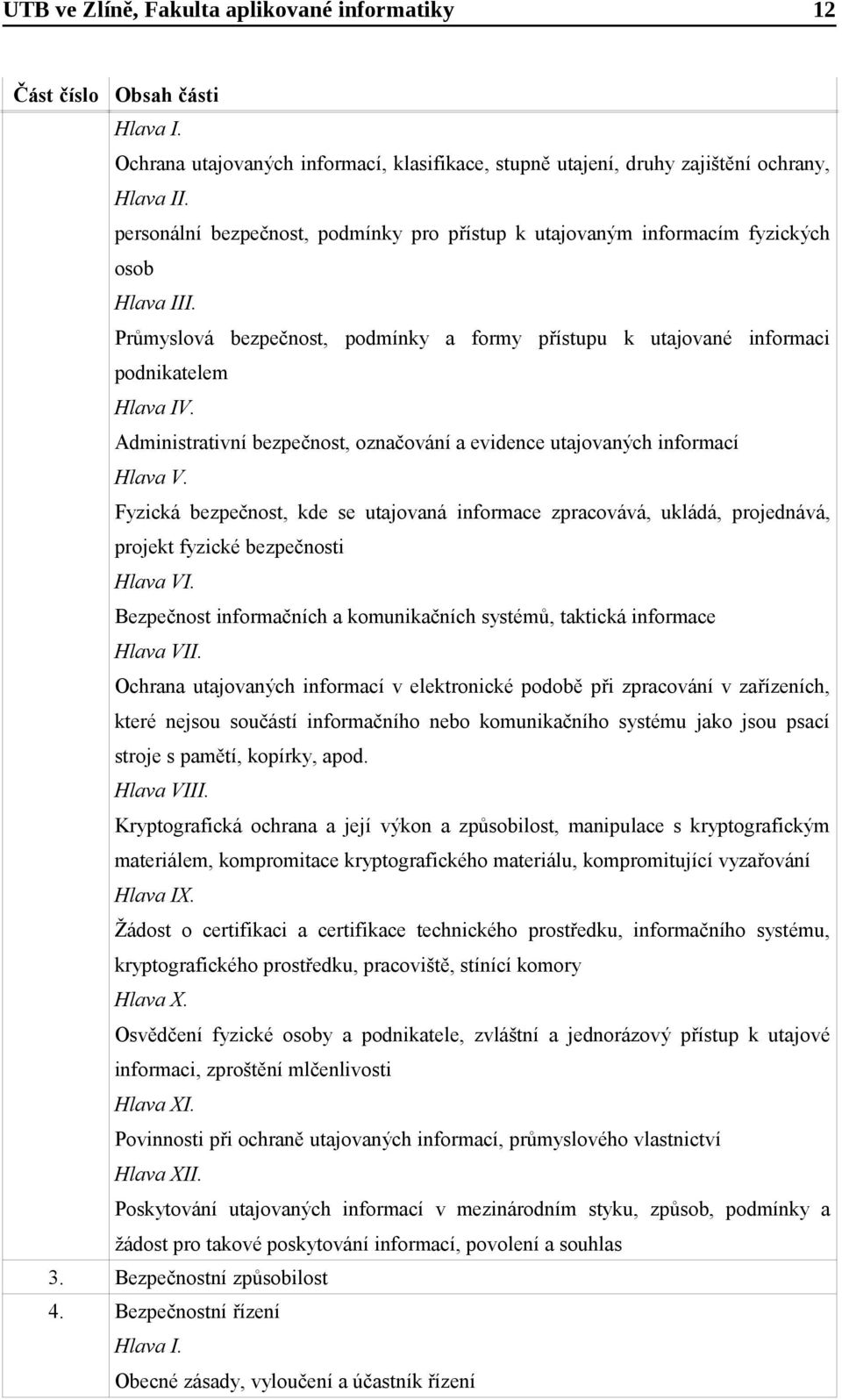 Administrativní bezpečnost, označování a evidence utajovaných informací Hlava V. Fyzická bezpečnost, kde se utajovaná informace zpracovává, ukládá, projednává, projekt fyzické bezpečnosti Hlava VI.