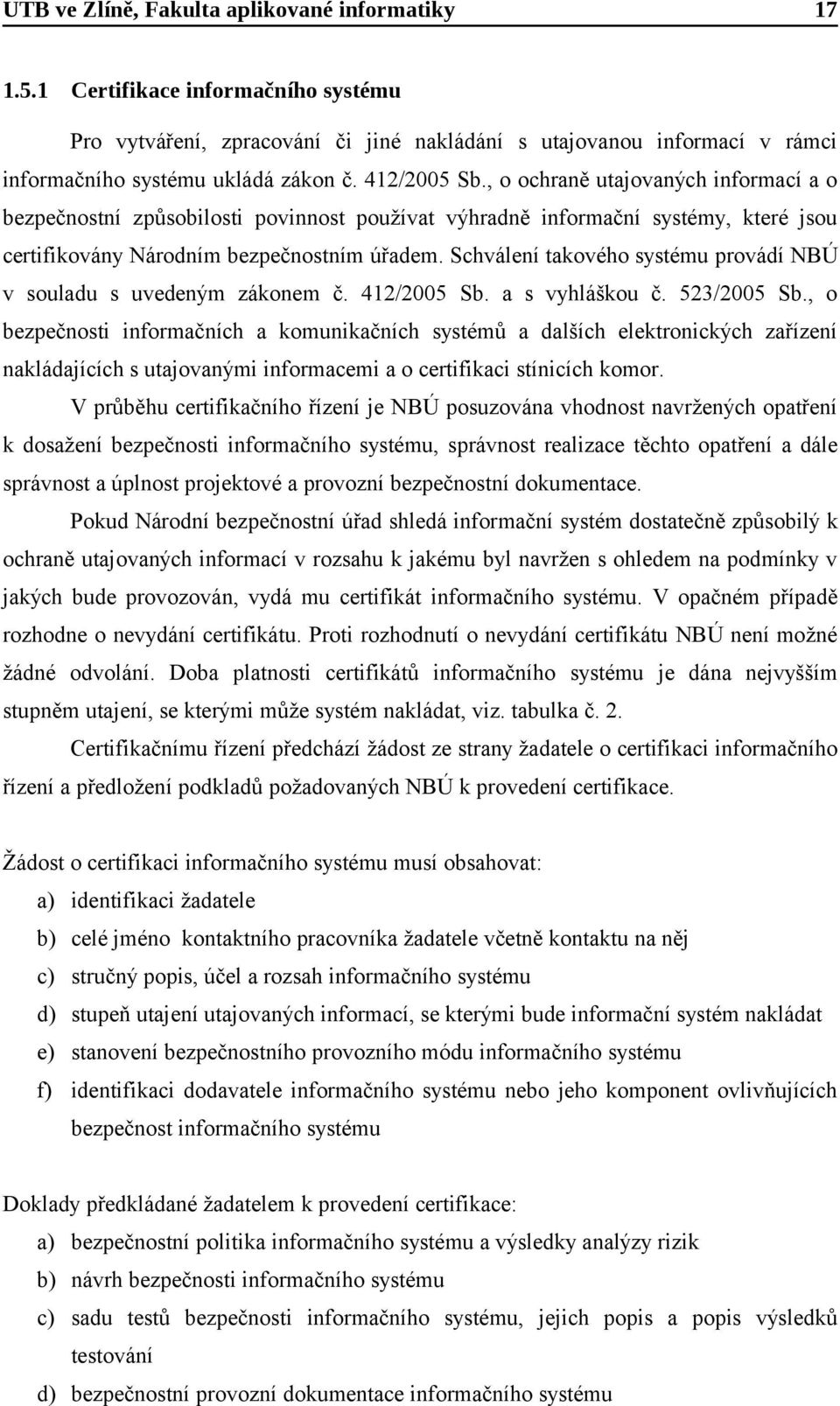 Schválení takového systému provádí NBÚ v souladu s uvedeným zákonem č. 412/2005 Sb. a s vyhláškou č. 523/2005 Sb.