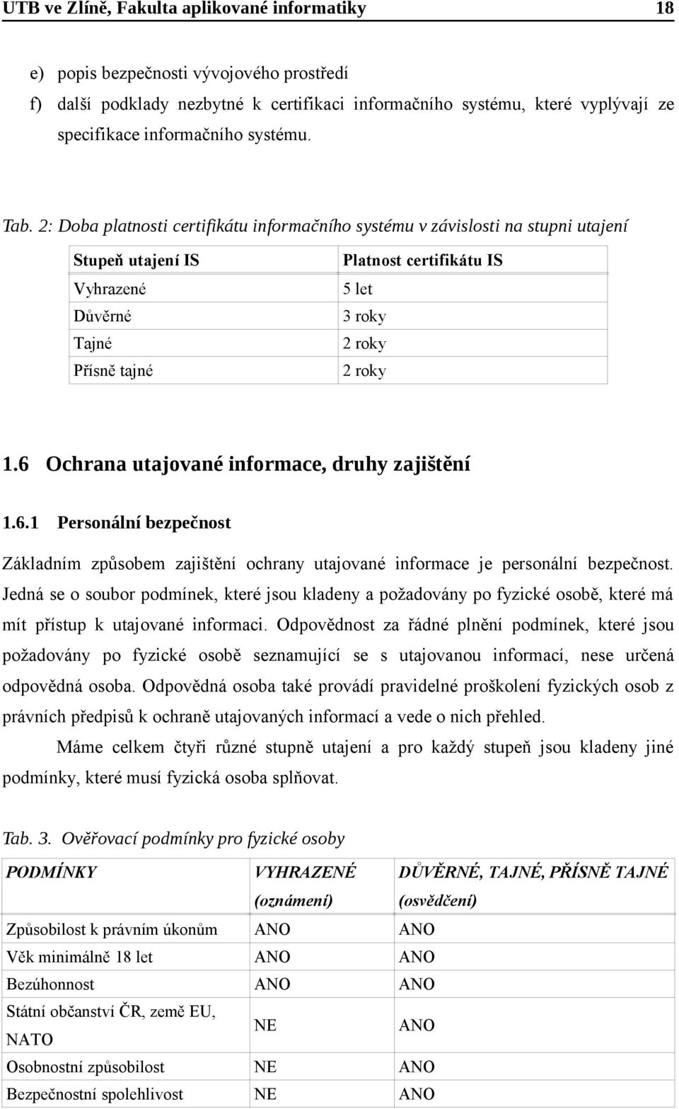 6 Ochrana utajované informace, druhy zajištění 1.6.1 Personální bezpečnost Základním způsobem zajištění ochrany utajované informace je personální bezpečnost.