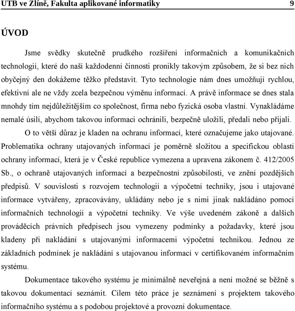 A právě informace se dnes stala mnohdy tím nejdůležitějším co společnost, firma nebo fyzická osoba vlastní.