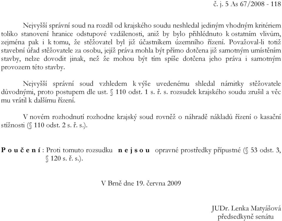 Považoval-li totiž stavební úřad stěžovatele za osobu, jejíž práva mohla být přímo dotčena již samotným umístěním stavby, nelze dovodit jinak, než že mohou být tím spíše dotčena jeho práva i samotným