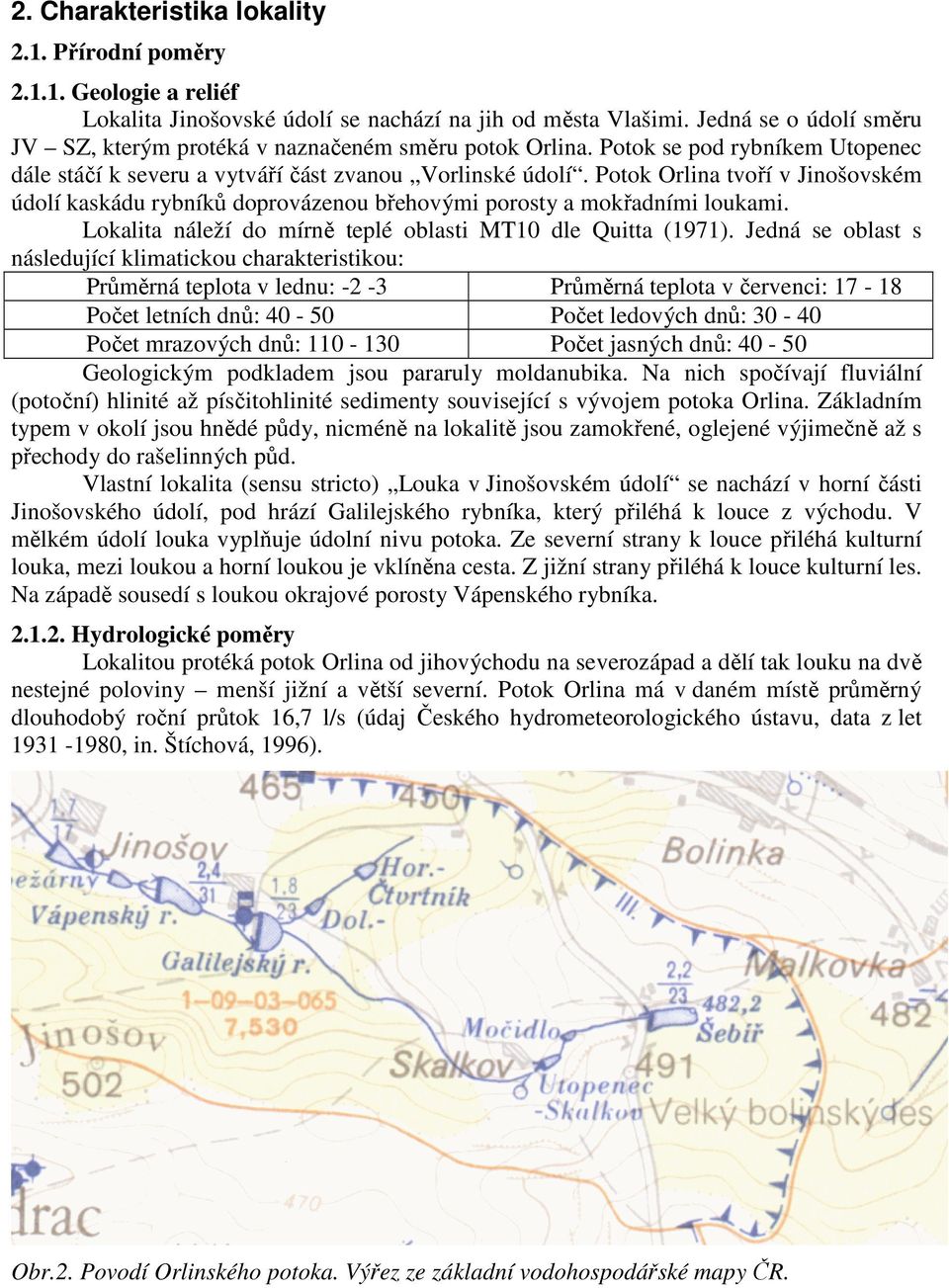 Potok Orlina tvoří v Jinošovském údolí kaskádu rybníků doprovázenou břehovými porosty a mokřadními loukami. Lokalita náleží do mírně teplé oblasti MT10 dle Quitta (1971).