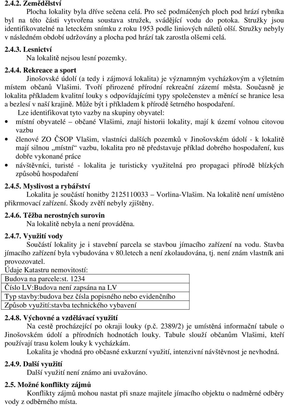 2.4.4. Rekreace a sport Jinošovské údolí (a tedy i zájmová lokalita) je významným vycházkovým a výletním místem občanů Vlašimi. Tvoří přirozené přírodní rekreační zázemí města.