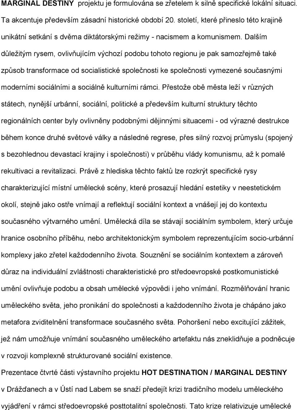 Dalším důležitým rysem, ovlivňujícím výchozí podobu tohoto regionu je pak samozřejmě také způsob transformace od socialistické společnosti ke společnosti vymezené současnými moderními sociálními a