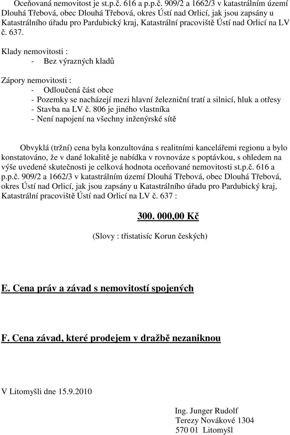 806 je jiného vlastníka - Není napojení na všechny inženýrské sítě Obvyklá (tržní) cena byla konzultována s realitními kancelářemi regionu a bylo konstatováno, že v dané lokalitě je nabídka v