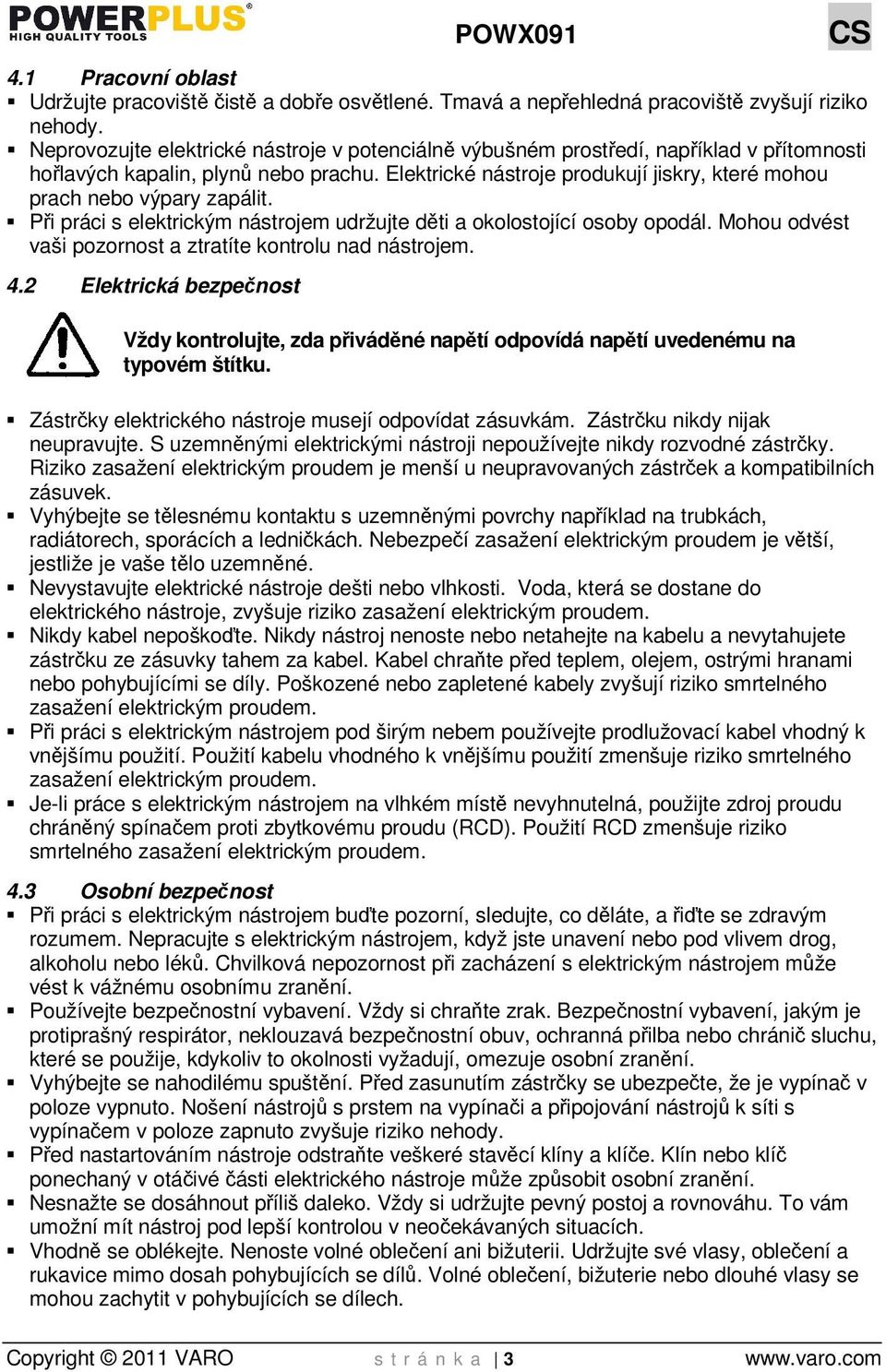 Elektrické nástroje produkují jiskry, které mohou prach nebo výpary zapálit. Při práci s elektrickým nástrojem udržujte děti a okolostojící osoby opodál.