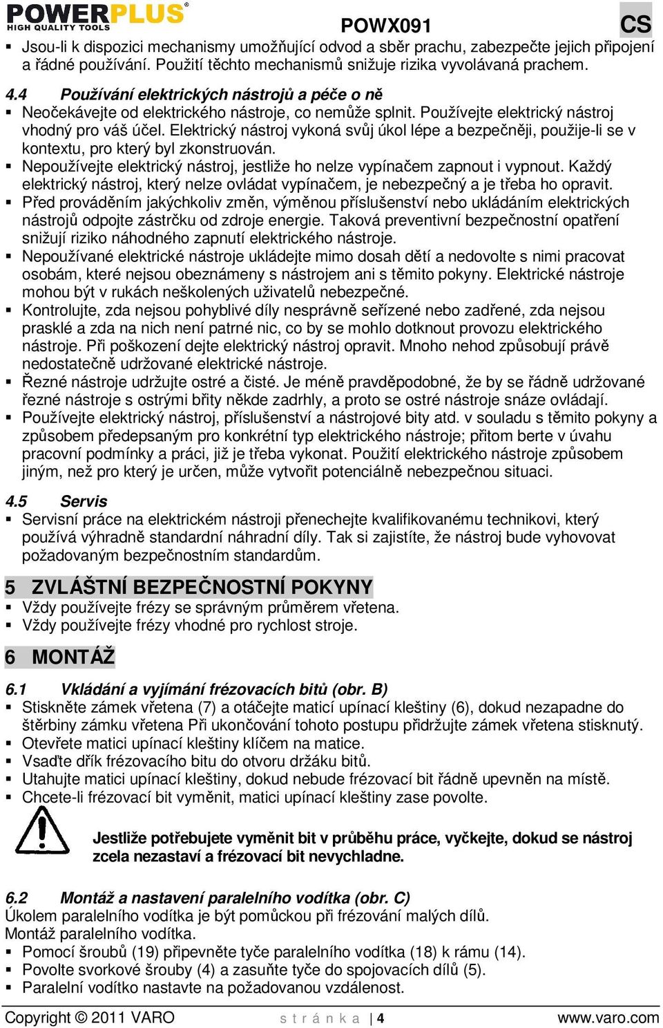 Elektrický nástroj vykoná svůj úkol lépe a bezpečněji, použije-li se v kontextu, pro který byl zkonstruován. Nepoužívejte elektrický nástroj, jestliže ho nelze vypínačem zapnout i vypnout.