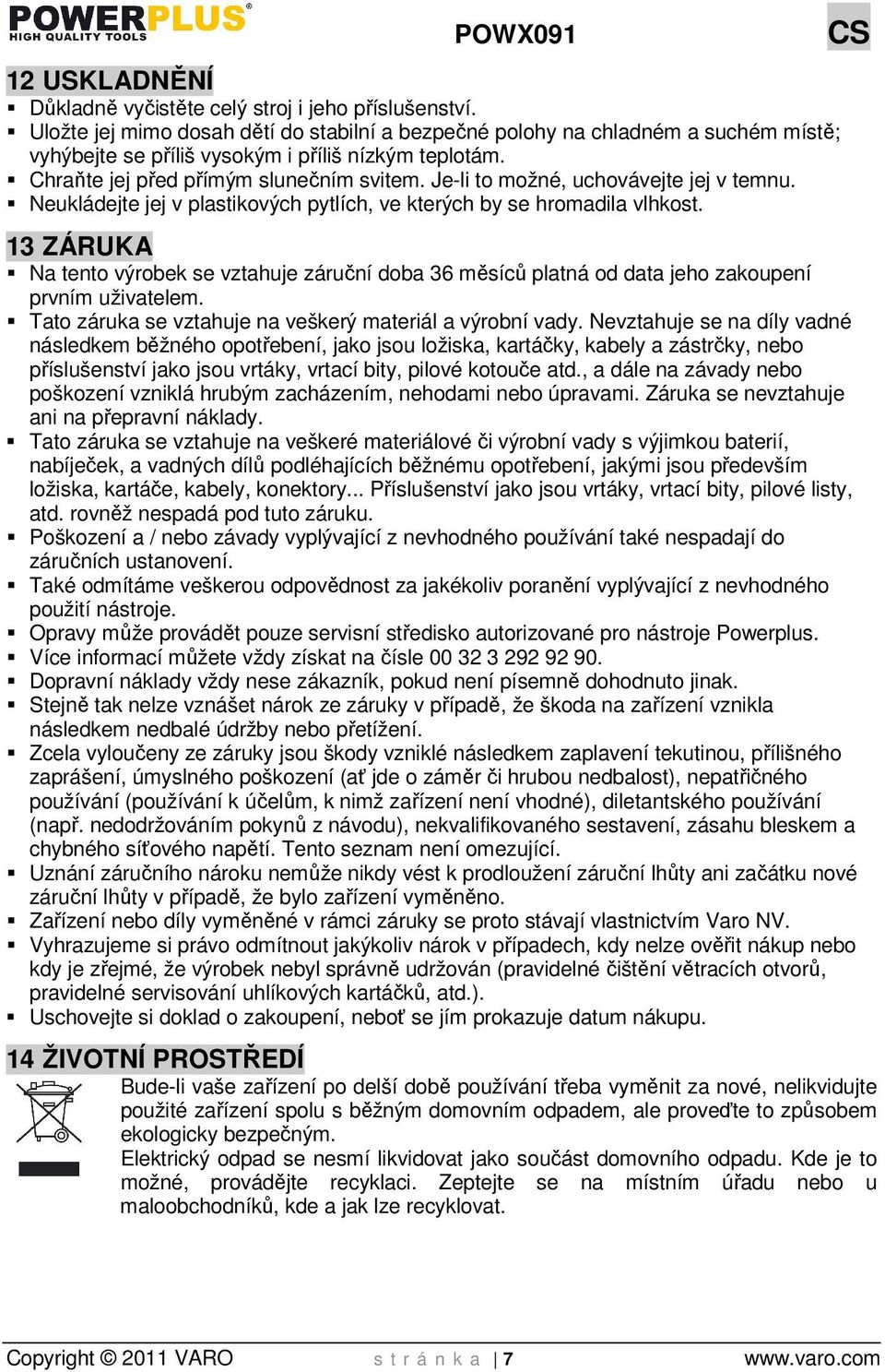 Je-li to možné, uchovávejte jej v temnu. Neukládejte jej v plastikových pytlích, ve kterých by se hromadila vlhkost.