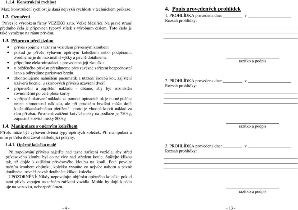 Příprava před jízdou přívěs spojíme s tažným vozidlem přívěsným kloubem pokud je přívěs vybaven opěrným kolečkem nebo podpěrami, zvedneme je do maximální výšky a pevně dotáhneme připojíme