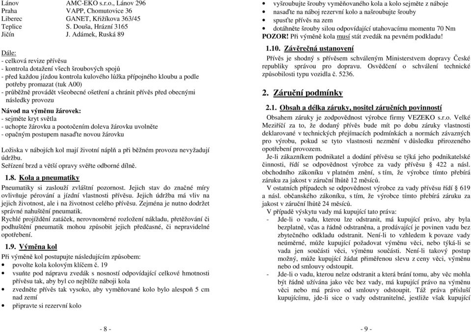 provádět všeobecné ošetření a chránit přívěs před obecnými následky provozu Návod na výměnu žárovek: - sejměte kryt světla - uchopte žárovku a pootočením doleva žárovku uvolněte - opačným postupem