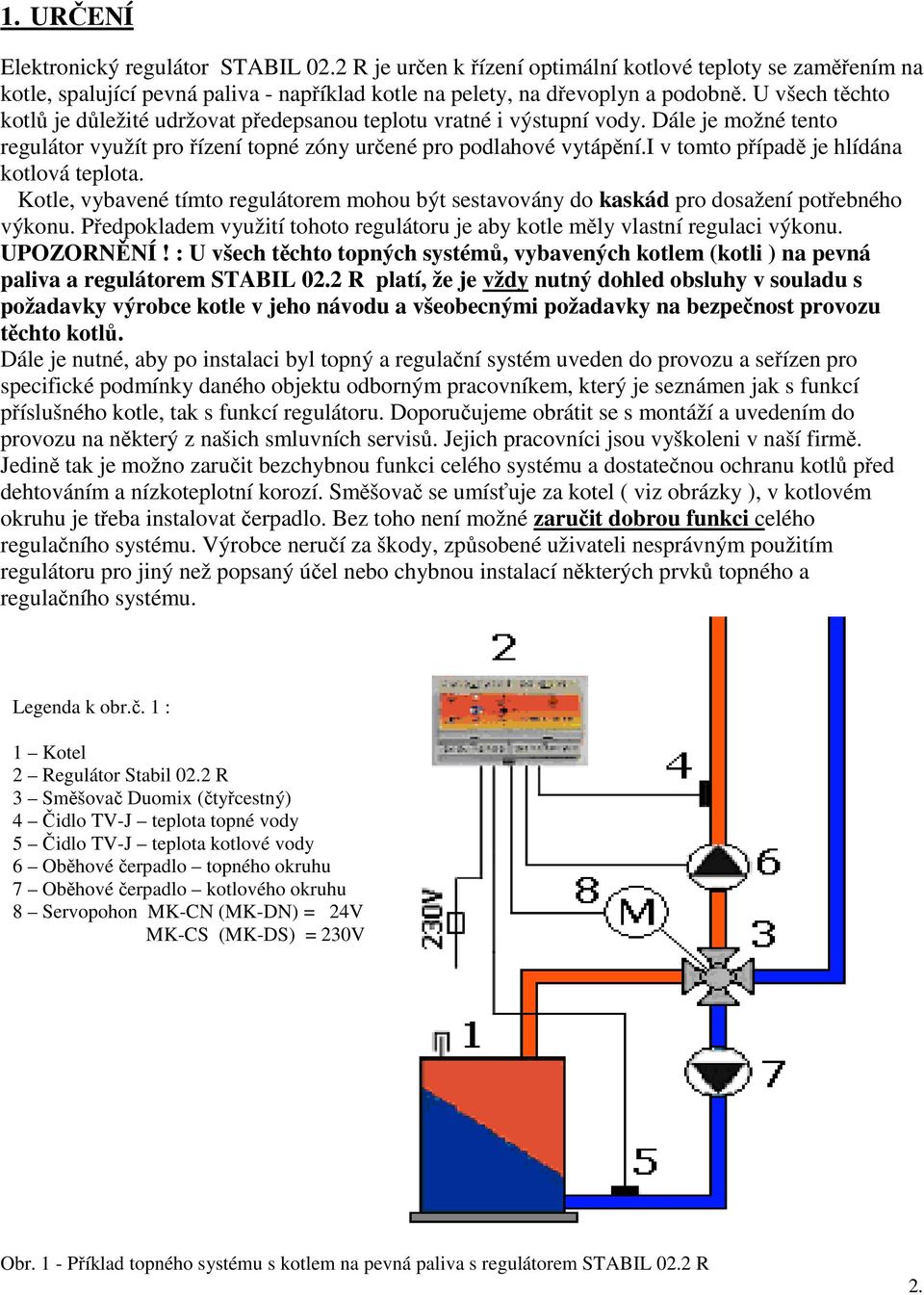 i v tomto případě je hlídána kotlová teplota. Kotle, vybavené tímto regulátorem mohou být sestavovány do kaskád pro dosažení potřebného výkonu.