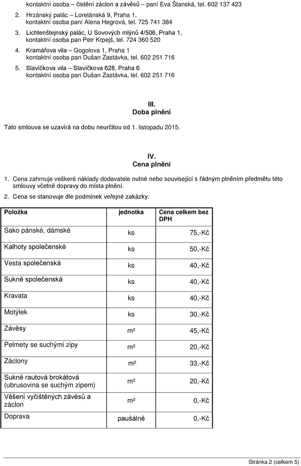 Slavíčkova vila Slavíčkova 628, Praha 6 kontaktní osoba pan Dušan Zastávka, tel. 602 251 716 III. Doba plnění Tato smlouva se uzavírá na dobu neurčitou od 1. listopadu 2015. IV. Cena plnění 1.