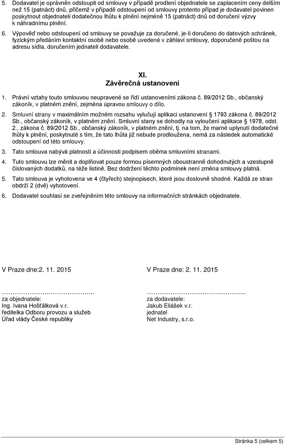 Výpověď nebo odstoupení od smlouvy se považuje za doručené, je-li doručeno do datových schránek, fyzickým předáním kontaktní osobě nebo osobě uvedené v záhlaví smlouvy, doporučeně poštou na adresu