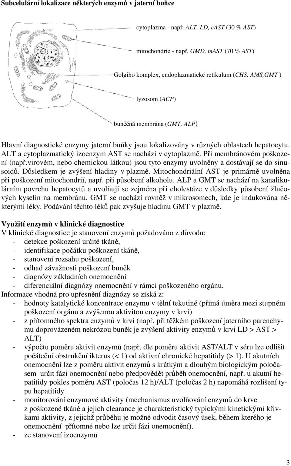 oblastech hepatocytu. ALT a cytoplazmatický izoenzym AST se nachází v cytoplazmě. Při membránovém poškození (např.virovém, nebo chemickou látkou) jsou tyto enzymy uvolněny a dostávají se do sinusoidů.