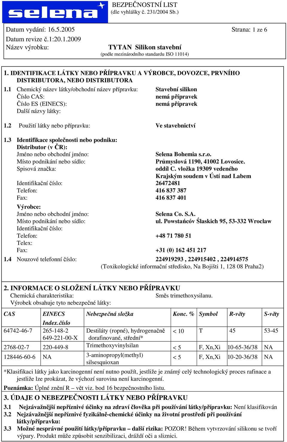 3 Identifikace společnosti nebo podniku: Distributor (v ČR): Jméno nebo obchodní jméno: Místo podnikání nebo sídlo: Spisová značka: Identifikační číslo: 26472481 Telefon: 416 837 387 Fax: 416 837 401