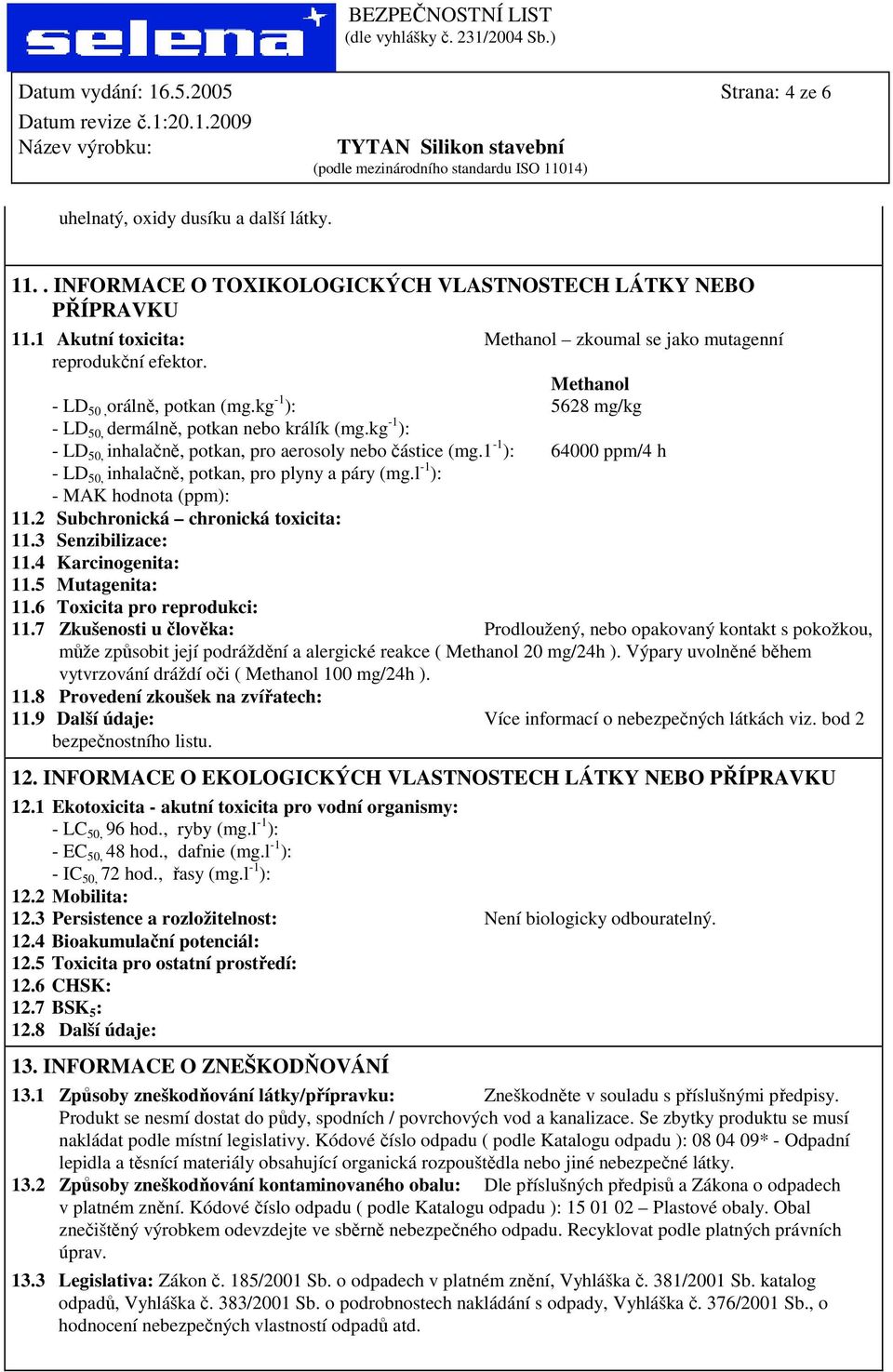 kg -1 ): - LD 50, inhalačně, potkan, pro aerosoly nebo částice (mg.1-1 ): 64000 ppm/4 h - LD 50, inhalačně, potkan, pro plyny a páry (mg.l -1 ): - MAK hodnota (ppm): 11.