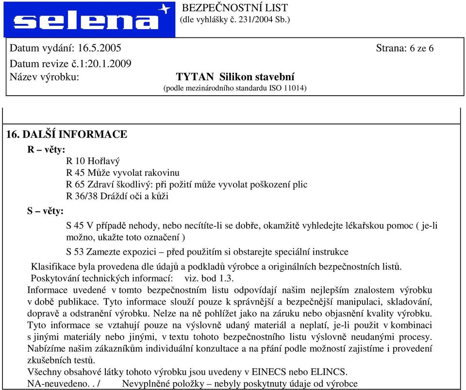 se dobře, okamžitě vyhledejte lékařskou pomoc ( je-li možno, ukažte toto označení ) S 53 Zamezte expozici před použitím si obstarejte speciální instrukce Klasifikace byla provedena dle údajů a