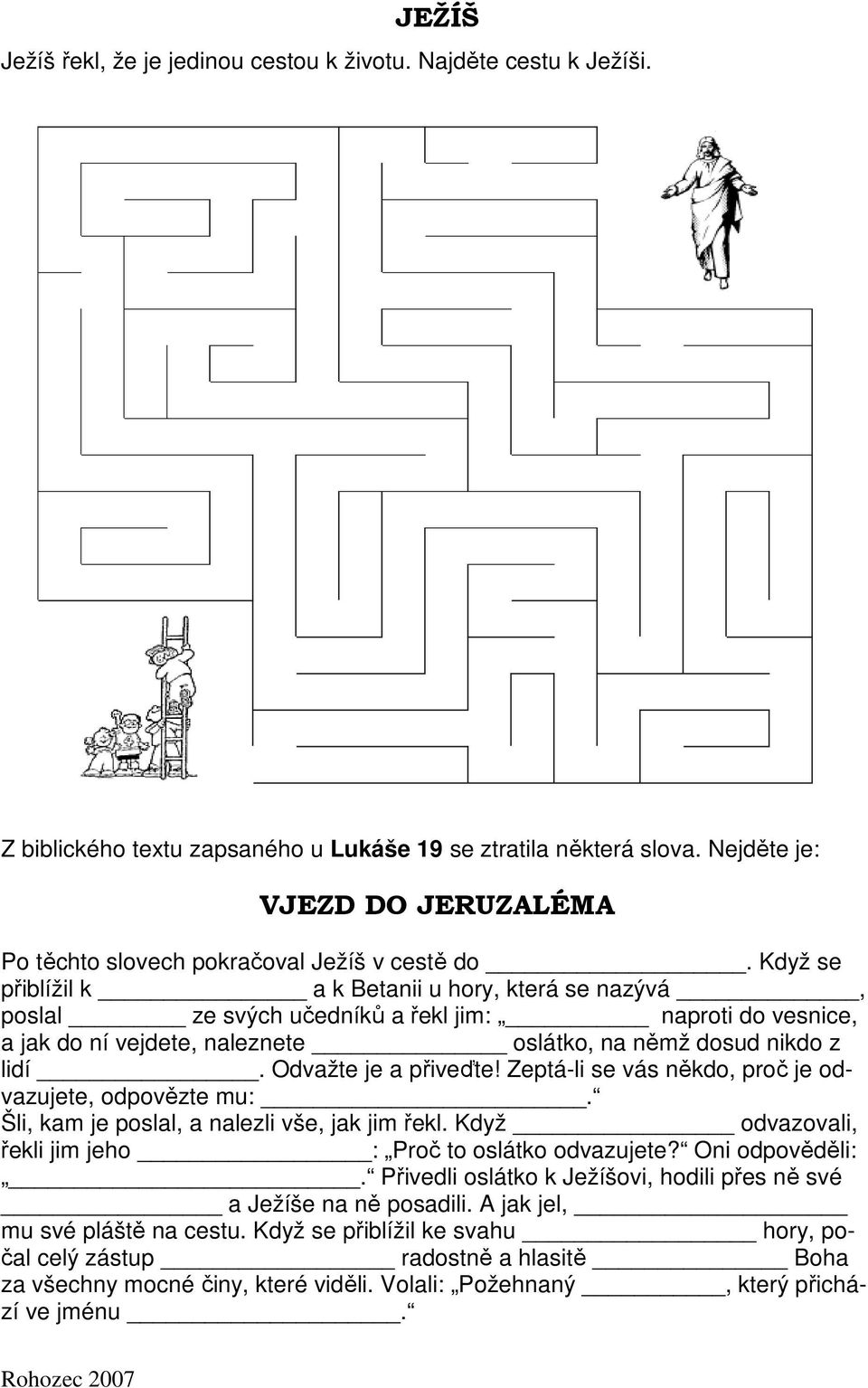 Když se přiblížil k a k Betanii u hory, která se nazývá, poslal ze svých učedníků a řekl jim: naproti do vesnice, a jak do ní vejdete, naleznete oslátko, na němž dosud nikdo z lidí.