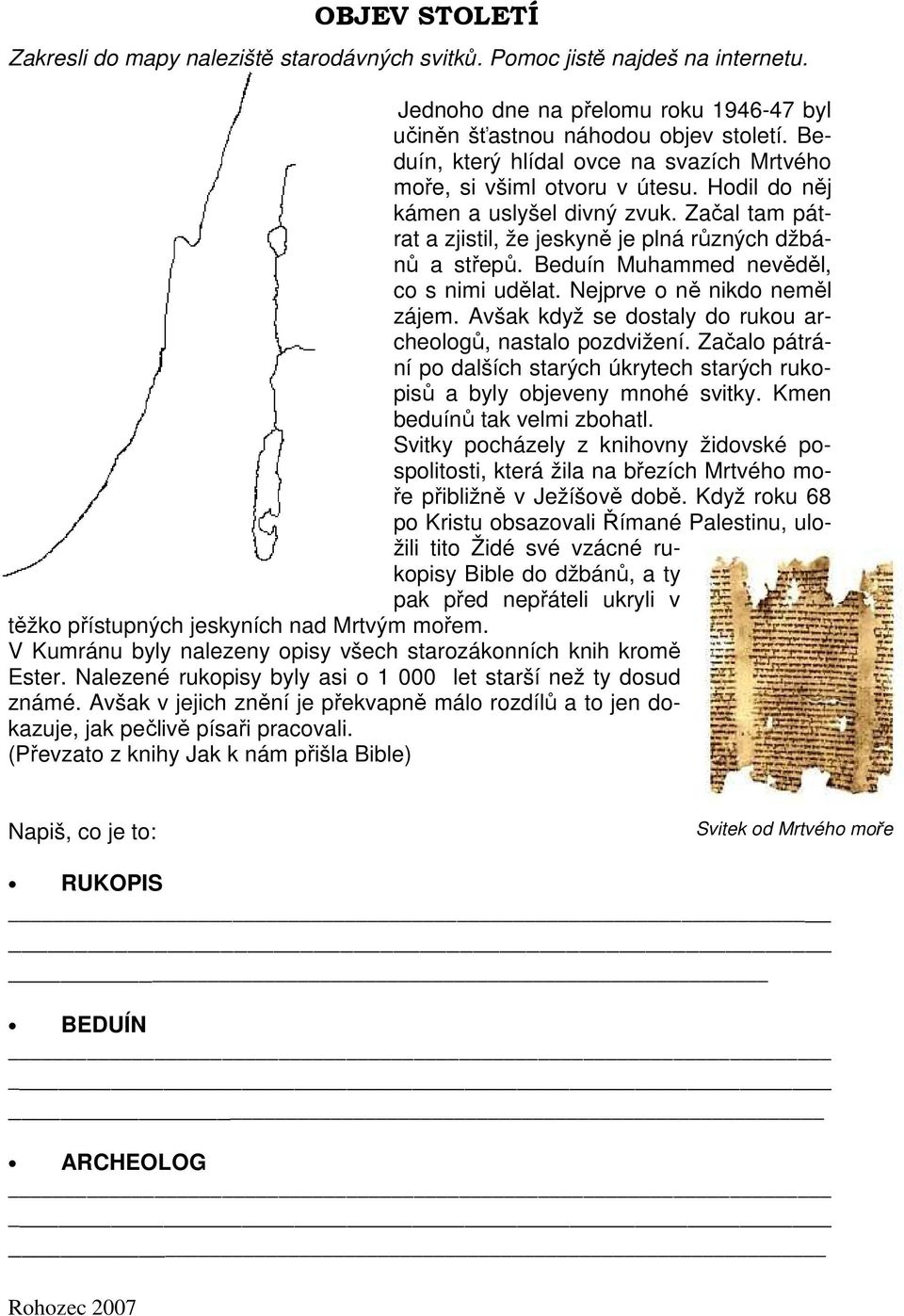 Beduín Muhammed nevěděl, co s nimi udělat. Nejprve o ně nikdo neměl zájem. Avšak když se dostaly do rukou archeologů, nastalo pozdvižení.