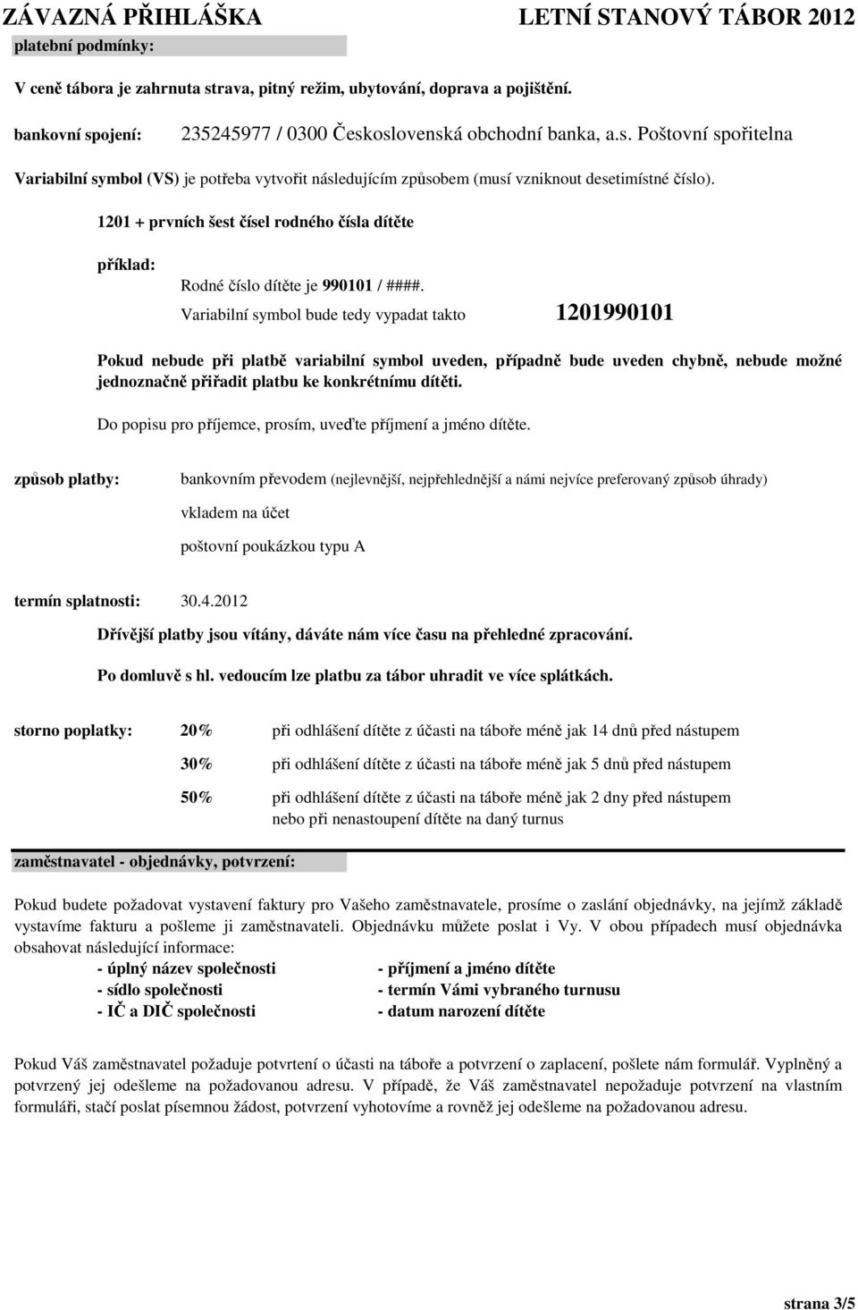 Variabilní symbol bude tedy vypadat takto 1201990101 Pokud nebude při platbě variabilní symbol uveden, případně bude uveden chybně, nebude možné jednoznačně přiřadit platbu ke konkrétnímu dítěti.