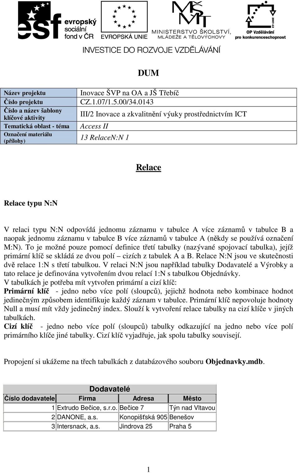 záznamů v tabulce B a naopak jednomu záznamu v tabulce B více záznamů v tabulce A (někdy se používá označení M:N).