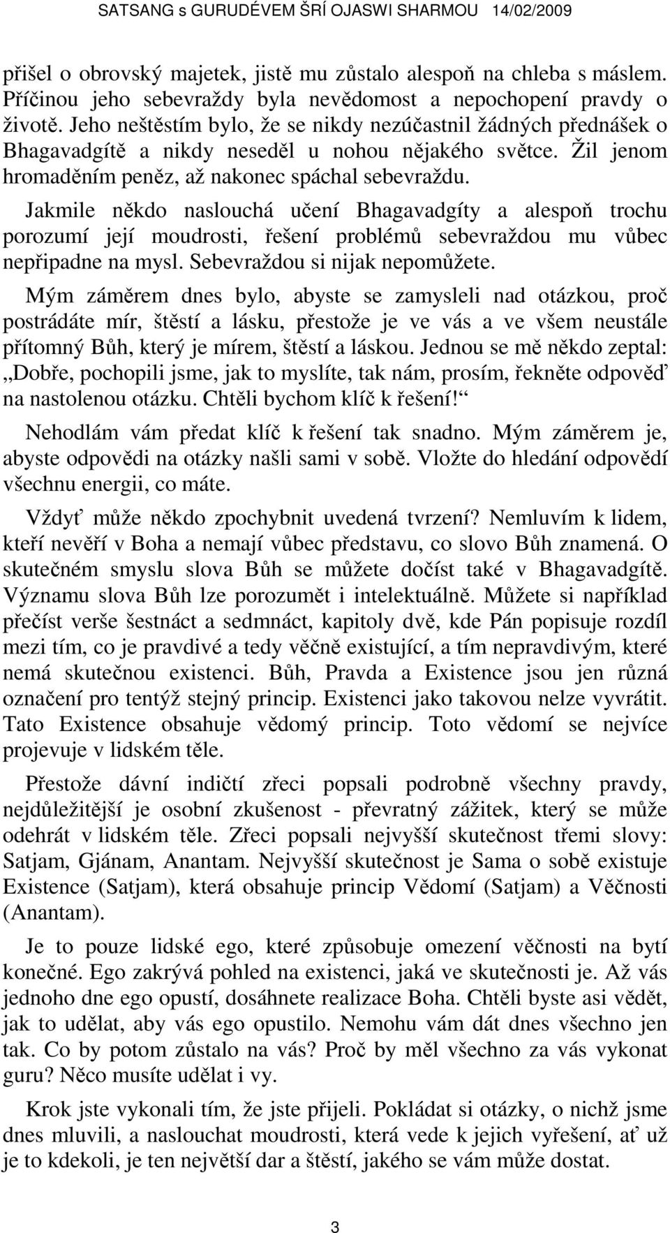 Jakmile někdo naslouchá učení Bhagavadgíty a alespoň trochu porozumí její moudrosti, řešení problémů sebevraždou mu vůbec nepřipadne na mysl. Sebevraždou si nijak nepomůžete.