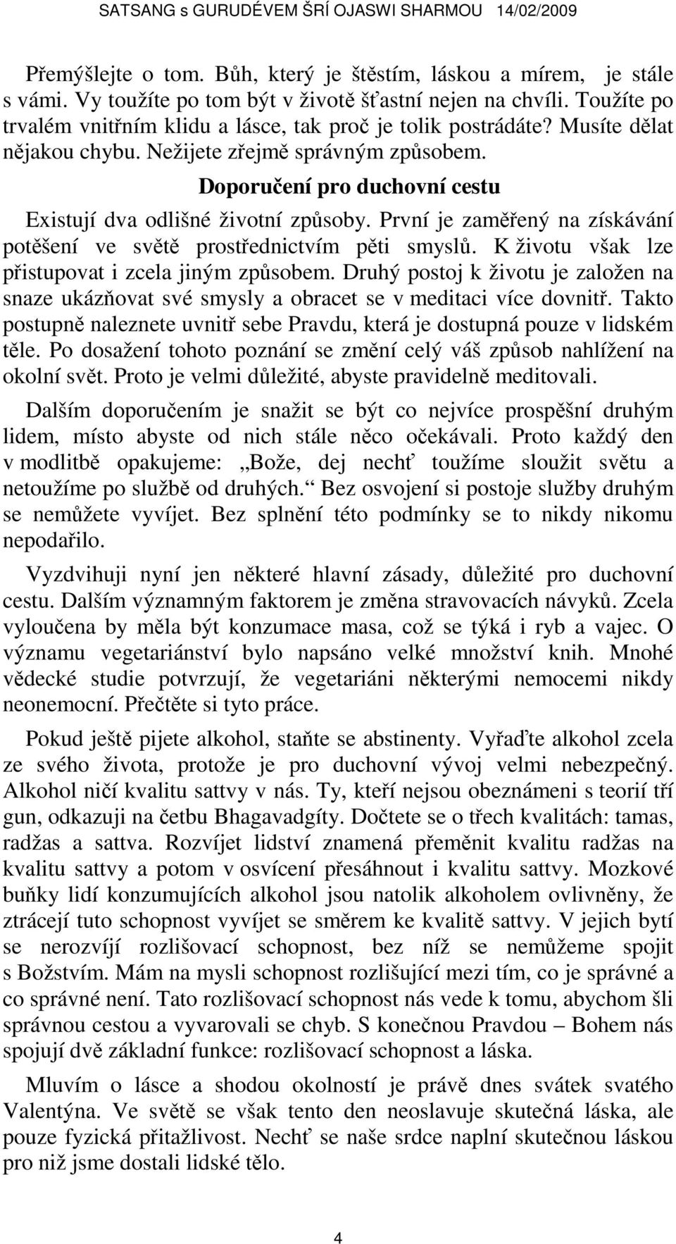 Doporučení pro duchovní cestu Existují dva odlišné životní způsoby. První je zaměřený na získávání potěšení ve světě prostřednictvím pěti smyslů. K životu však lze přistupovat i zcela jiným způsobem.